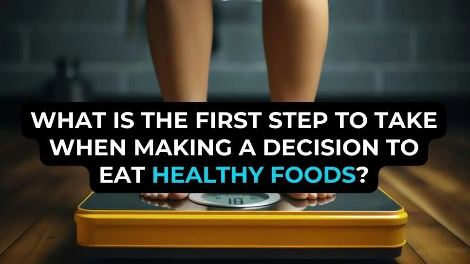 What Is the First Step to Take When Making a Decision to Eat Healthy Foods?